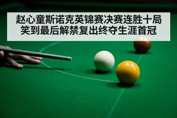 赵心童斯诺克英锦赛决赛连胜十局笑到最后解禁复出终夺生涯首冠