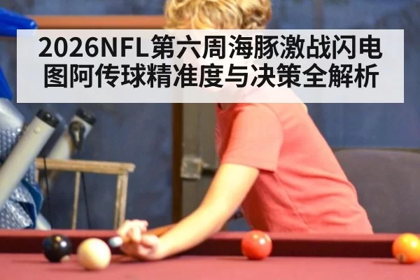 2026NFL第六周海豚激战闪电图阿传球精准度与决策全解析