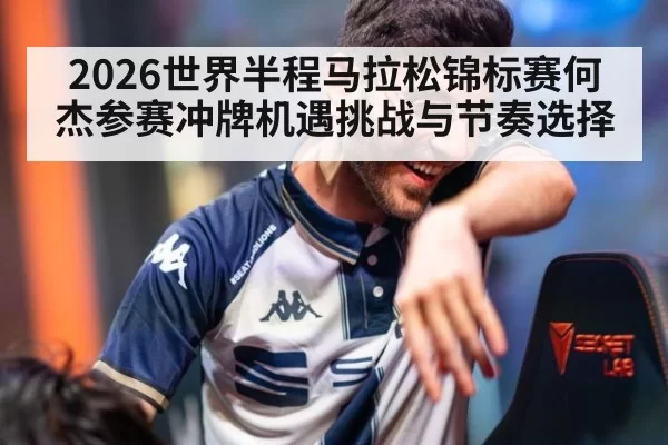 2026世界半程马拉松锦标赛何杰参赛冲牌机遇挑战与节奏选择