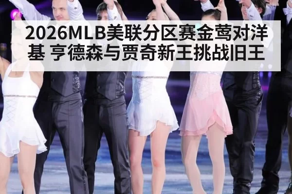 2026MLB美联分区赛金莺对洋基 亨德森与贾奇新王挑战旧王