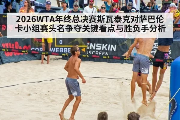 2026WTA年终总决赛斯瓦泰克对萨巴伦卡小组赛头名争夺关键看点与胜负手分析